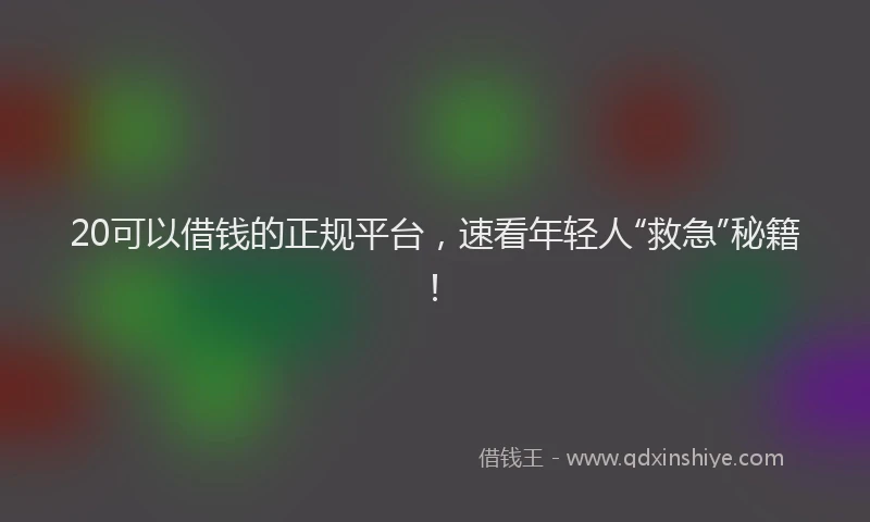 20可以借钱的正规平台,速看年轻人“救急”秘籍!