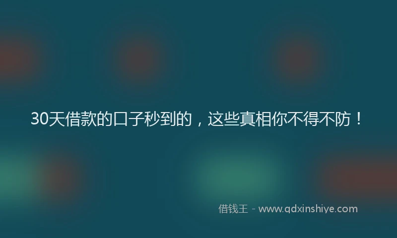 30天借款的口子秒到的，这些真相你不得不防！