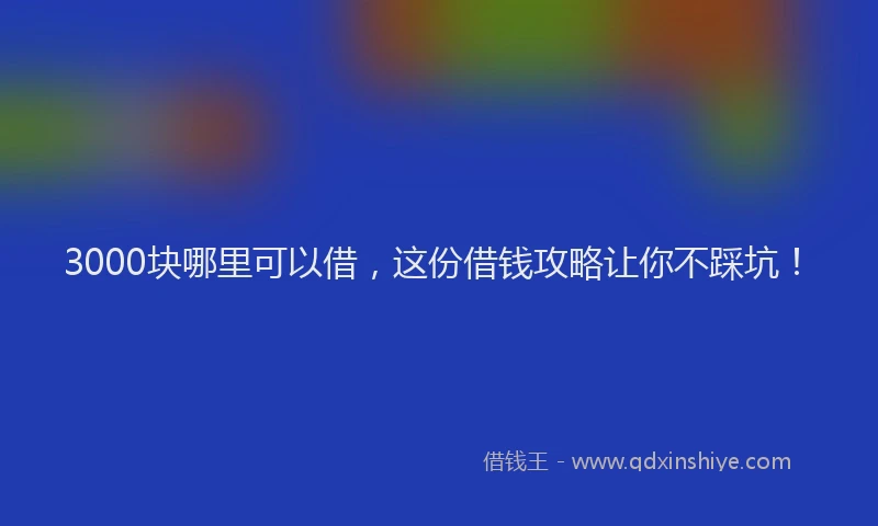 3000块哪里可以借，这份借钱攻略让你不踩坑！