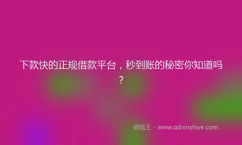 下款快的正规借款平台，秒到账的秘密你知道吗？