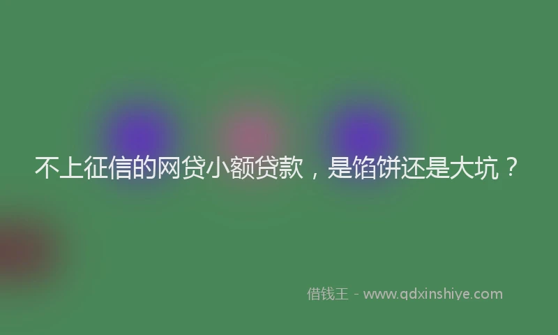 不上征信的网贷小额贷款，是馅饼还是大坑？
