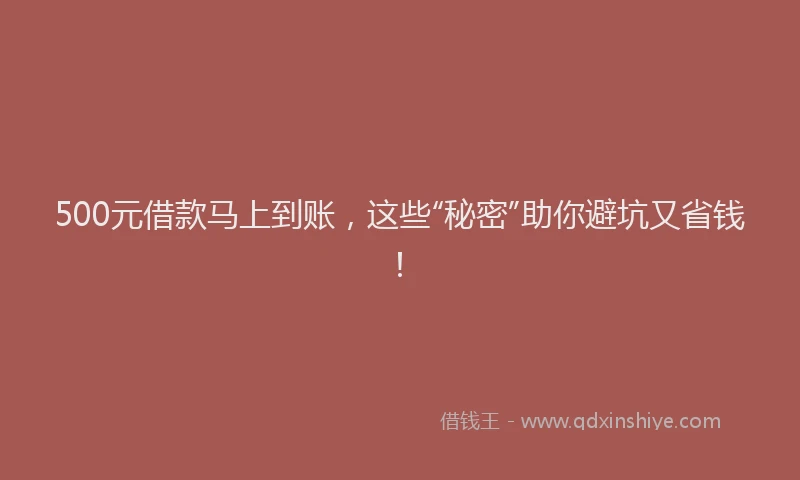 500元借款马上到账，这些“秘密”助你避坑又省钱！