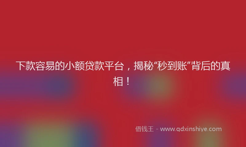 下款容易的小额贷款平台，揭秘“秒到账”背后的真相！