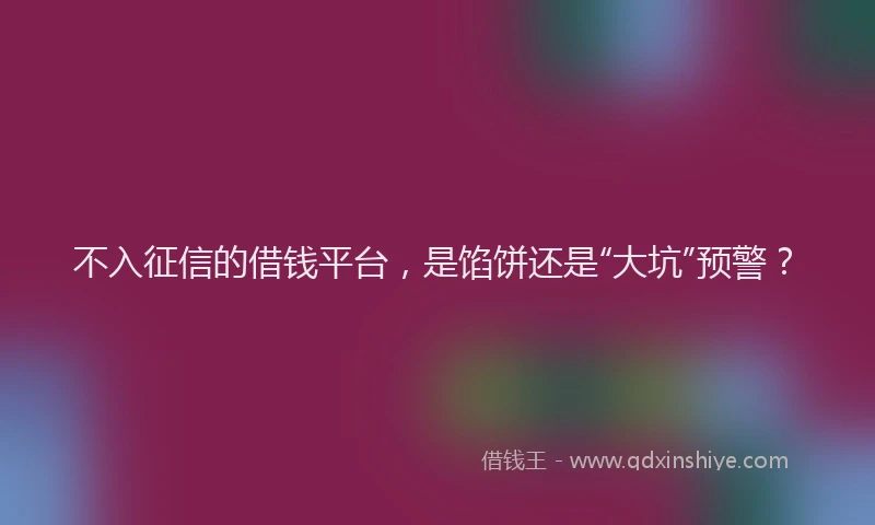 不入征信的借钱平台，是馅饼还是“大坑”预警？
