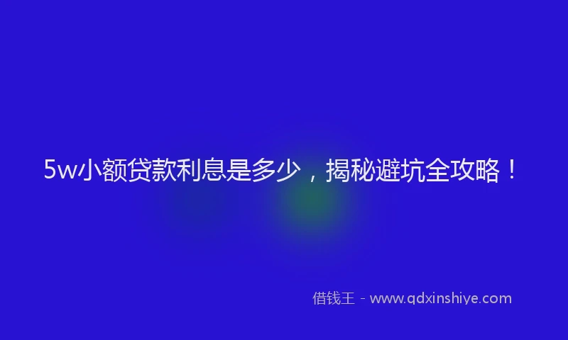 5w小额贷款利息是多少，揭秘避坑全攻略！