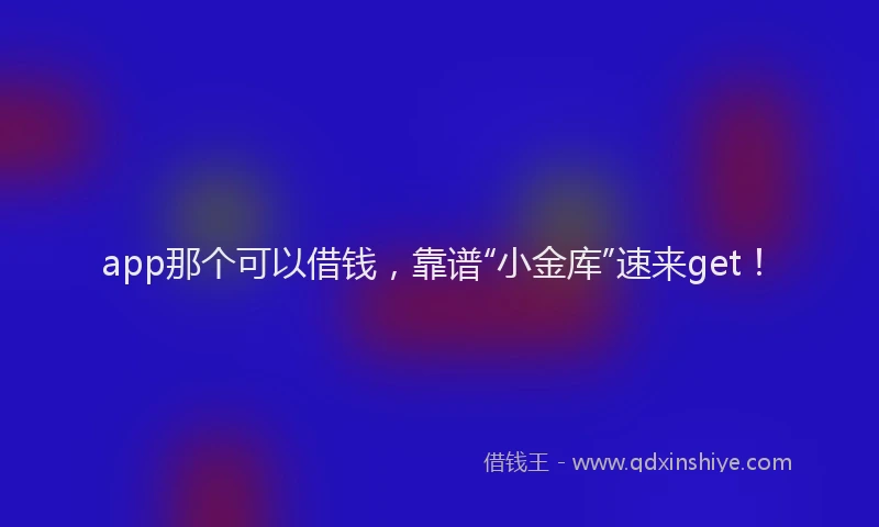 app那个可以借钱，靠谱“小金库”速来get！
