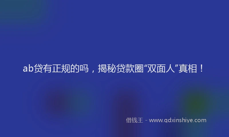 ab贷有正规的吗，揭秘贷款圈“双面人”真相！