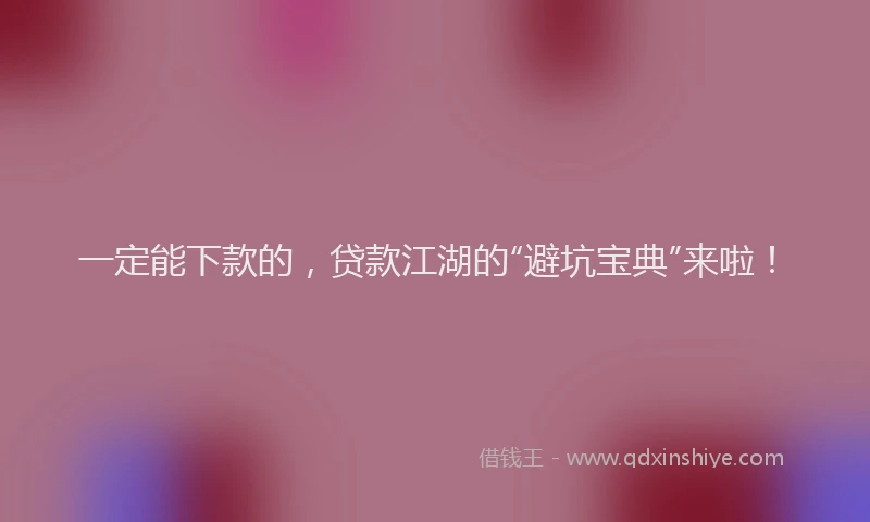 一定能下款的，贷款江湖的“避坑宝典”来啦！