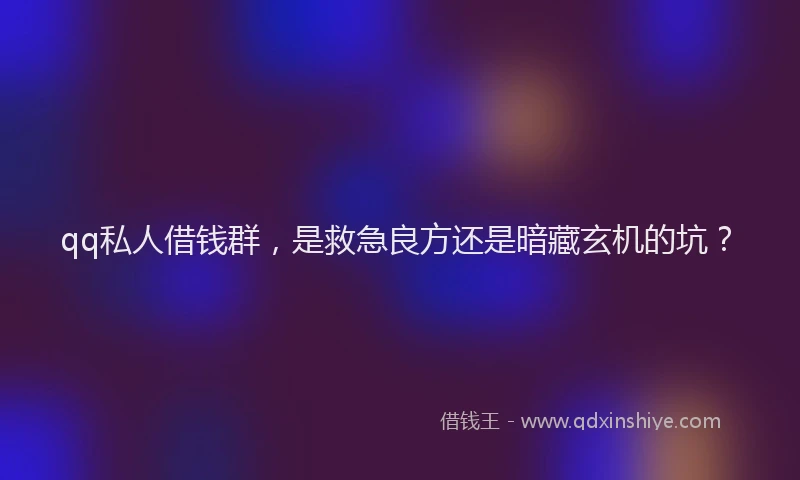 qq私人借钱群，是救急良方还是暗藏玄机的坑？