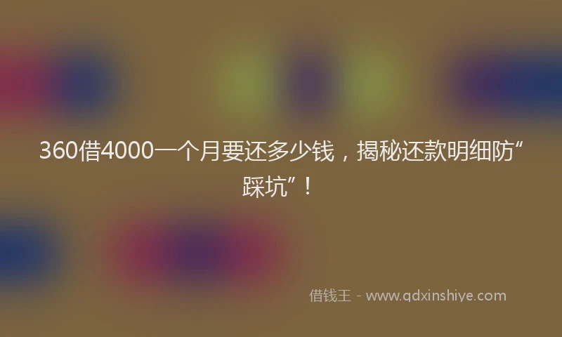 360借4000一个月要还多少钱，揭秘还款明细防“踩坑”！