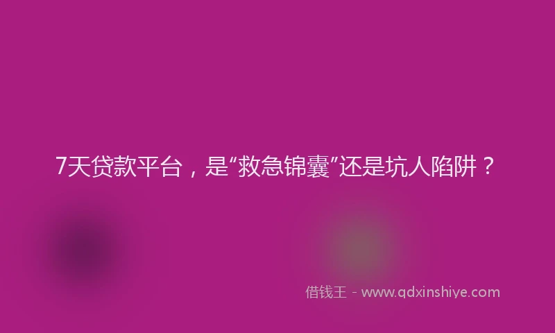7天贷款平台，是“救急锦囊”还是坑人陷阱？