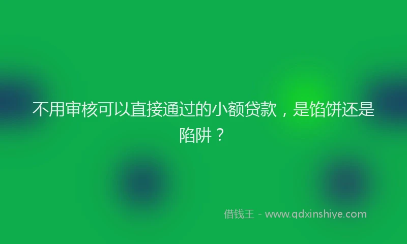 不用审核可以直接通过的小额贷款，是馅饼还是陷阱？