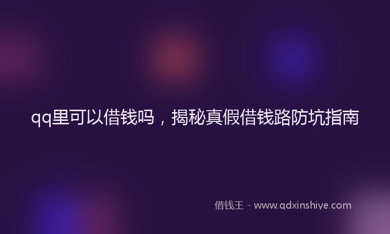 qq里可以借钱吗，揭秘真假借钱路防坑指南