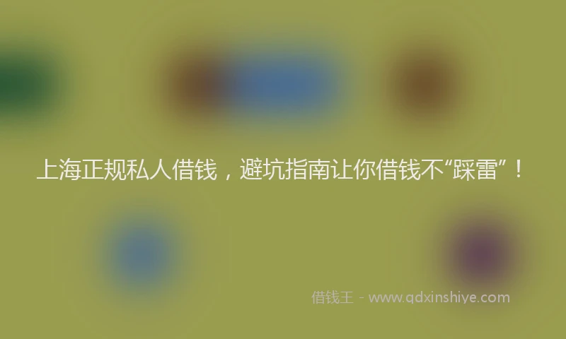 上海正规私人借钱，避坑指南让你借钱不“踩雷”！