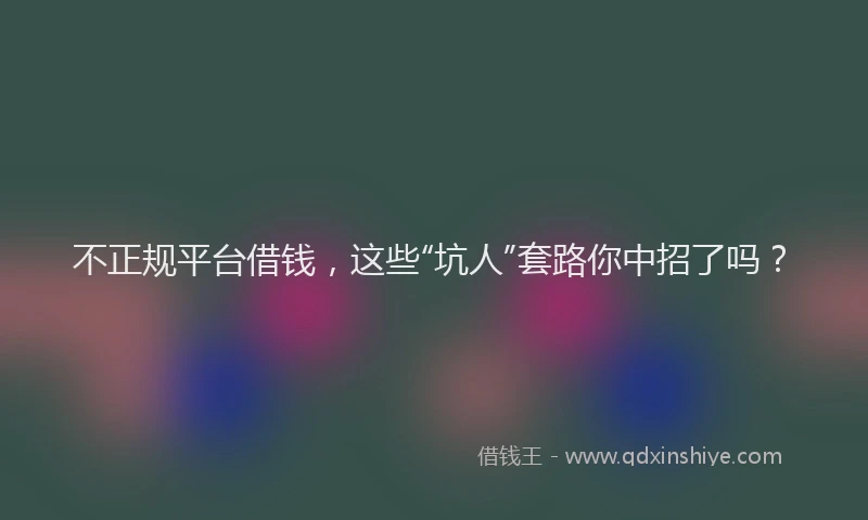 不正规平台借钱，这些“坑人”套路你中招了吗？