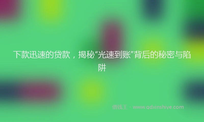 下款迅速的贷款，揭秘“光速到账”背后的秘密与陷阱