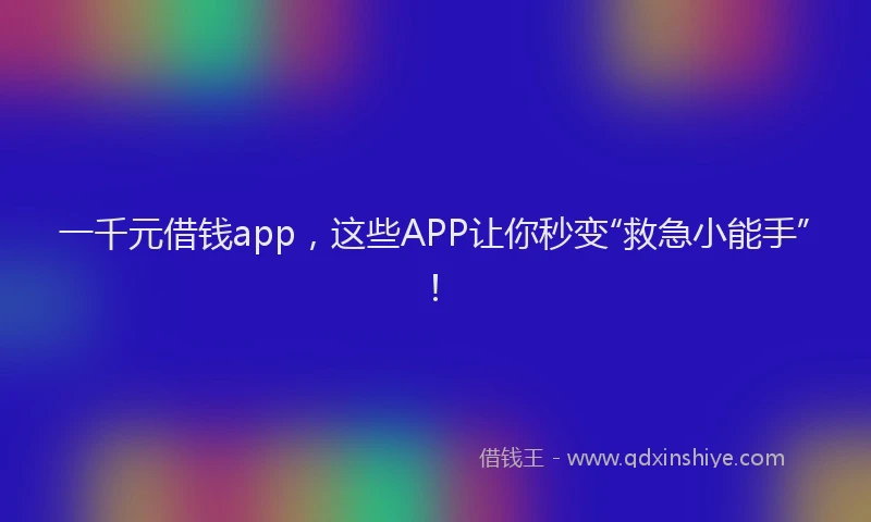 一千元借钱app，这些APP让你秒变“救急小能手”！