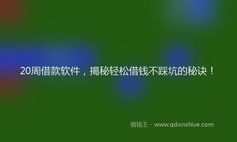 20周借款软件，揭秘轻松借钱不踩坑的秘诀！