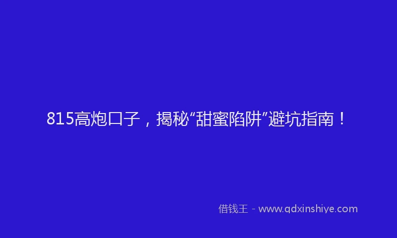815高炮口子，揭秘“甜蜜陷阱”避坑指南！