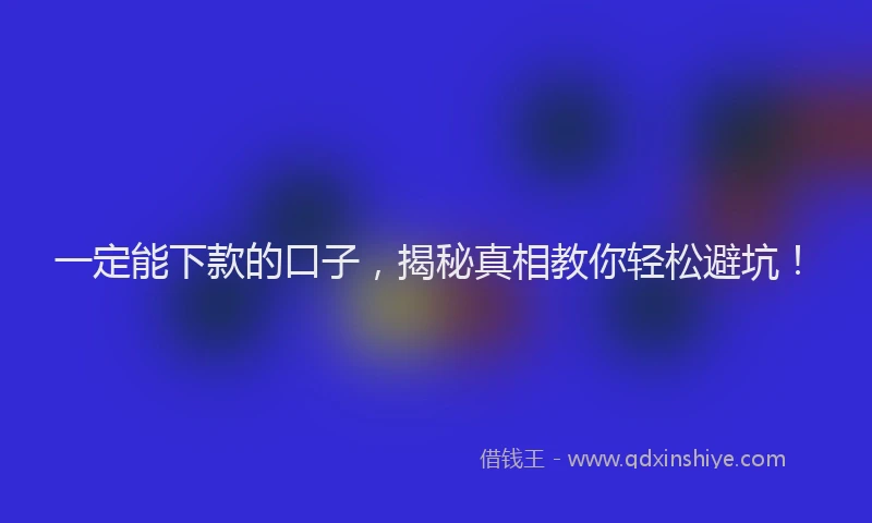 一定能下款的口子，揭秘真相教你轻松避坑！