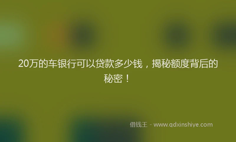 20万的车银行可以贷款多少钱,揭秘额度背后的秘密!