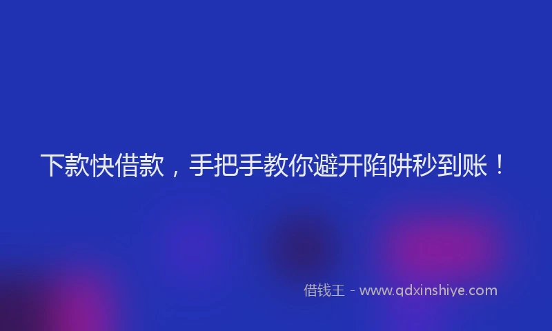 下款快借款，手把手教你避开陷阱秒到账！