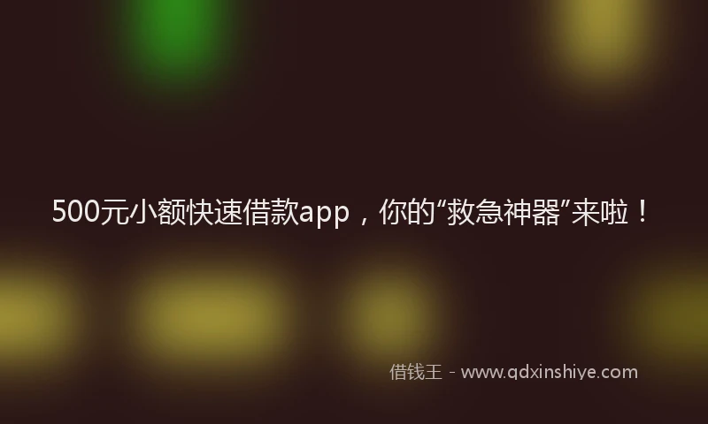500元小额快速借款app，你的“救急神器”来啦！