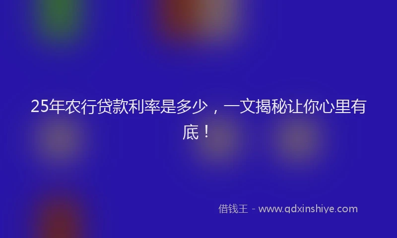 25年农行贷款利率是多少，一文揭秘让你心里有底！
