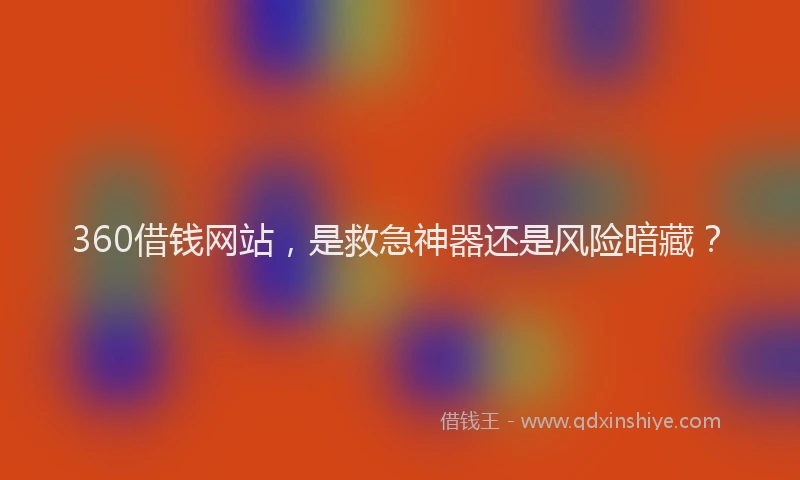 360借钱网站，是救急神器还是风险暗藏？