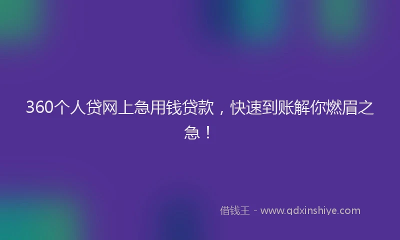 360个人贷网上急用钱贷款，快速到账解你燃眉之急！