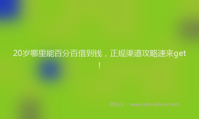 20岁哪里能百分百借到钱，正规渠道攻略速来get！