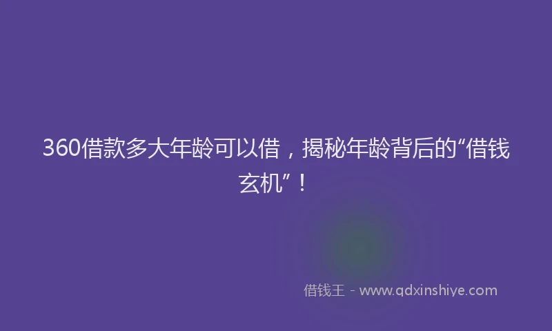 360借款多大年龄可以借，揭秘年龄背后的“借钱玄机”！