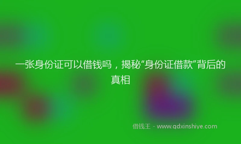 一张身份证可以借钱吗，揭秘“身份证借款”背后的真相