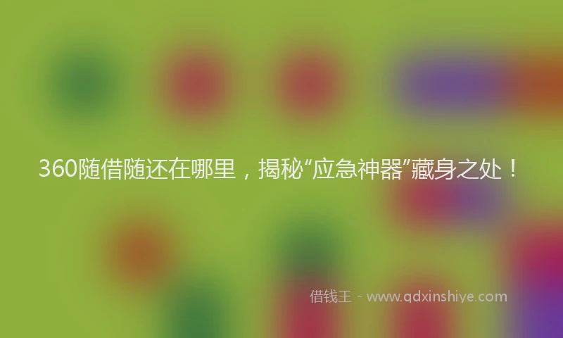 360随借随还在哪里，揭秘“应急神器”藏身之处！