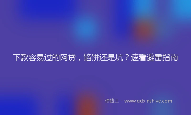 下款容易过的网贷，馅饼还是坑？速看避雷指南
