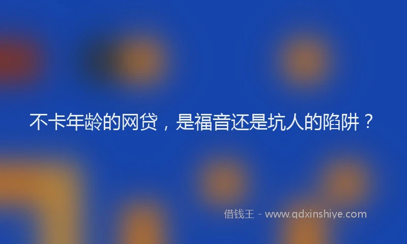 不卡年龄的网贷，是福音还是坑人的陷阱？