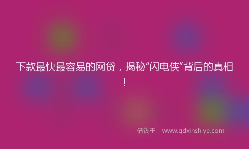 下款最快最容易的网贷，揭秘“闪电侠”背后的真相！