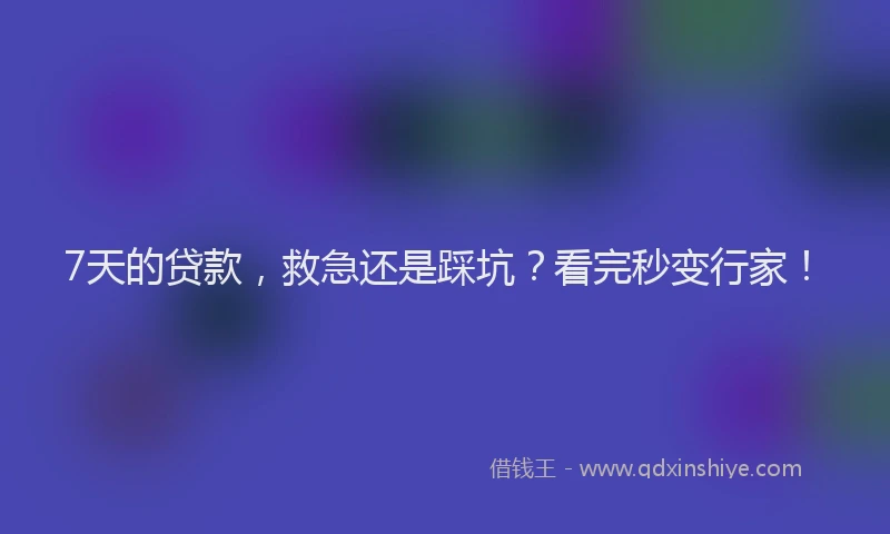 7天的贷款，救急还是踩坑？看完秒变行家！