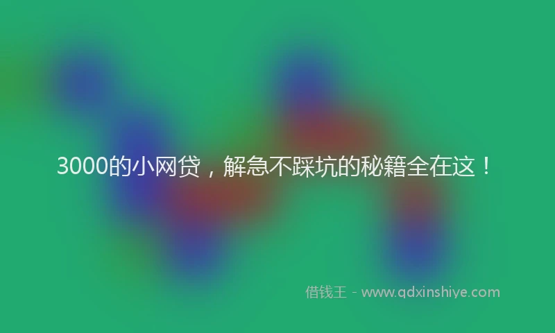 3000的小网贷，解急不踩坑的秘籍全在这！