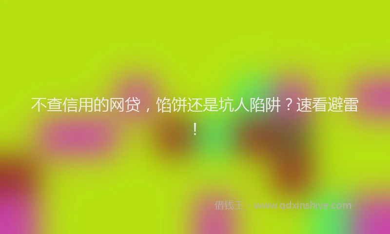 不查信用的网贷，馅饼还是坑人陷阱？速看避雷！