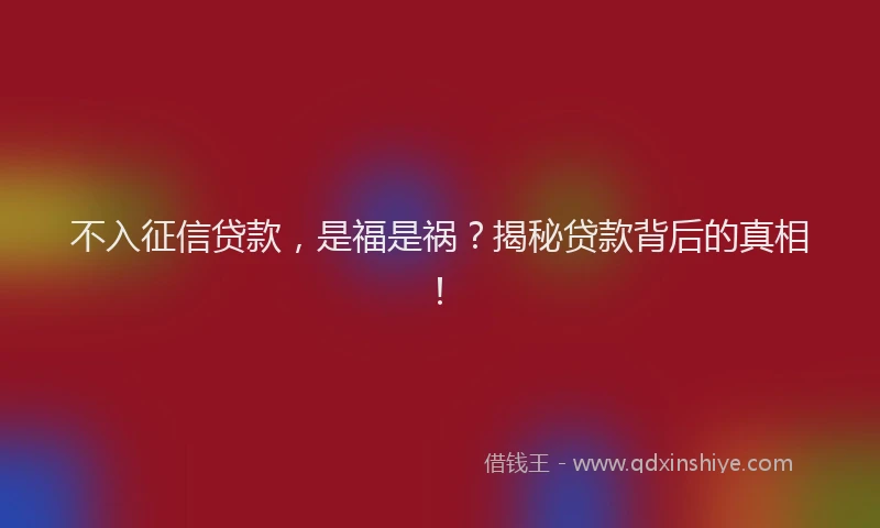 不入征信贷款，是福是祸？揭秘贷款背后的真相！