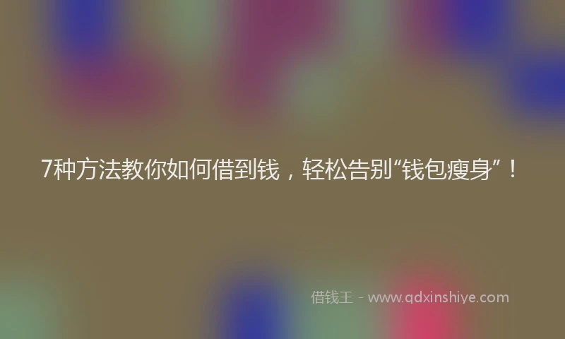7种方法教你如何借到钱，轻松告别“钱包瘦身”！