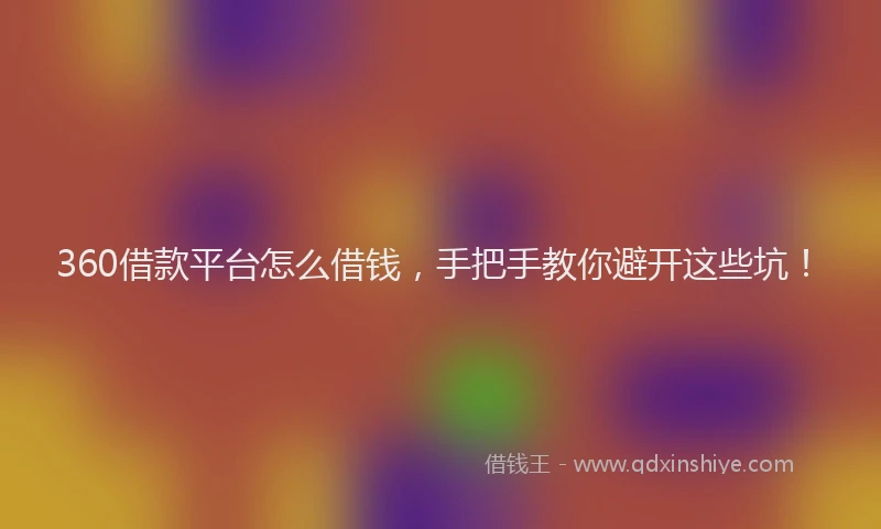360借款平台怎么借钱，手把手教你避开这些坑！