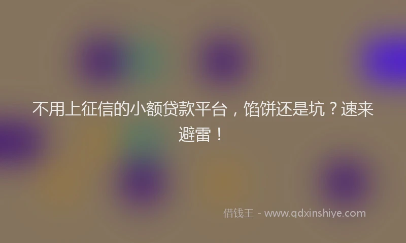 不用上征信的小额贷款平台，馅饼还是坑？速来避雷！