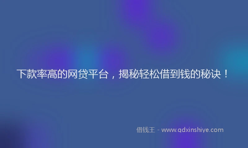 下款率高的网贷平台，揭秘轻松借到钱的秘诀！