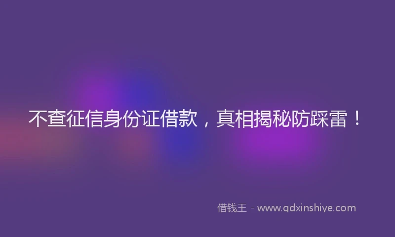 不查征信身份证借款，真相揭秘防踩雷！