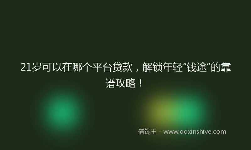 21岁可以在哪个平台贷款，解锁年轻“钱途”的靠谱攻略！