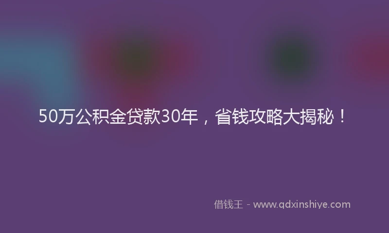 50万公积金贷款30年，省钱攻略大揭秘！