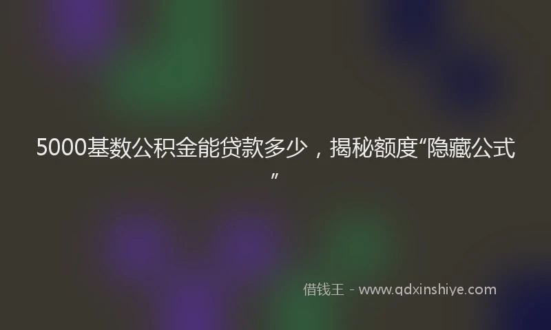 5000基数公积金能贷款多少，揭秘额度“隐藏公式”