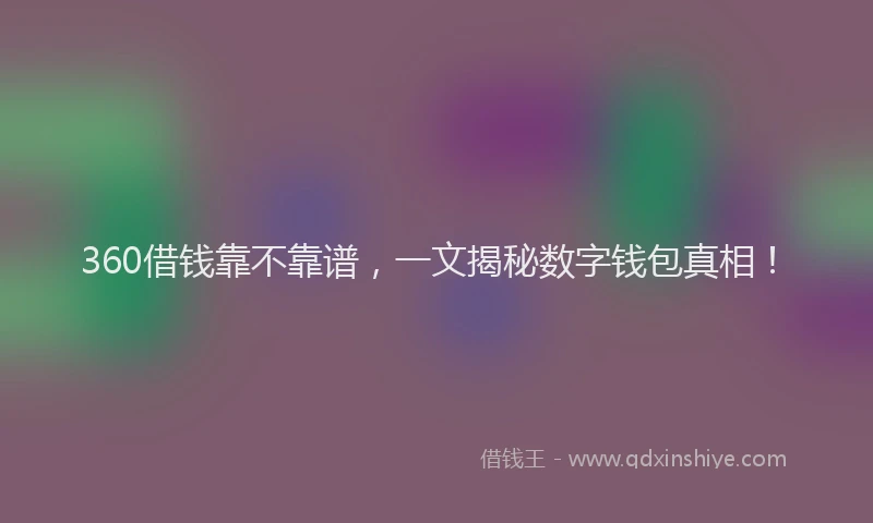 360借钱靠不靠谱，一文揭秘数字钱包真相！